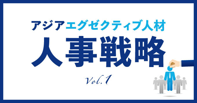 アジアエグゼクティブ人材  人事戦略Vol.１