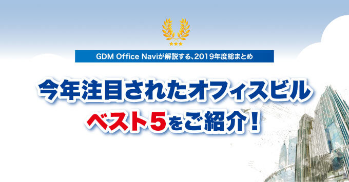 GDM Office Naviが解説する、2019年度総まとめ　今年注目されたオフィスビル ベスト５をご紹介！