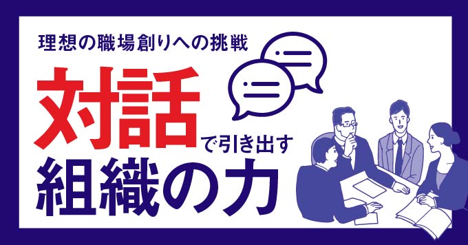 対話で引き出す組織の力-理想の職場創りへの挑戦