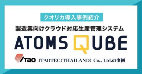 【クオリカ導入事例紹介】製造業向けクラウド対応生産管理システム ATOMS QUBE − ITAOTEC（THAILAND） Co., Ltd.の事例