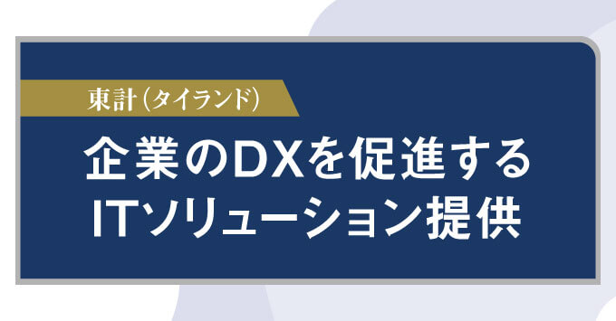 東計（タイランド） 企業のＤＸを促進する ITソリューション提供