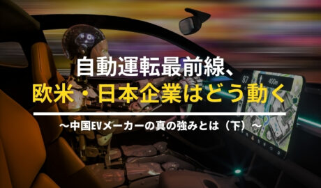 自動運転最前線、欧米・日本企業はどう動く ～中国EVメーカーの真の強みとは（下）～