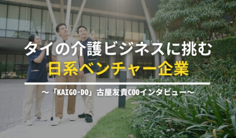 タイの介護ビジネスに挑む日系ベンチャー企業 ～「KAIGO-DO」古屋友貴COOインタビュー～