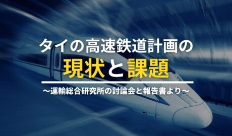 タイの高速鉄道計画の現状と課題 ～運輸総合研究所の討論会と報告書より～