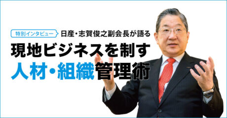 特別インタビュー 日産自動車　志賀俊之副会長が語る 現地ビジネスを制す人材・組織管理術