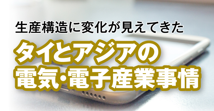 生産構造に変化が見えてきた タイとアジアの電気・電子産業事情