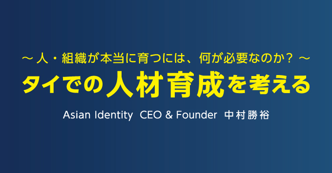 ～人・組織が本当に育つには、何が必要なのか？～　タイでの人材育成を考える Asian Identity CEO & Founder 中村勝裕