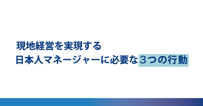 現地経営を実現する 日本人マネジャーに必要な３つの行動