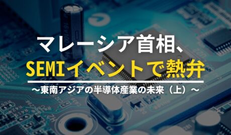 マレーシア首相、SEMIイベントで熱弁 ～東南アジアの半導体産業の未来（上）～