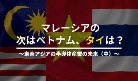 マレーシアの次はベトナム、タイは？ ～東南アジアの半導体産業の未来（中）～