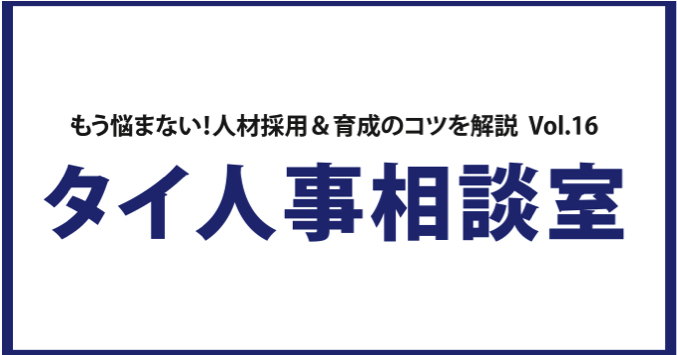 もう悩まない！人材採用＆育成のコツを解説 Vol. 16 タイ人事相談室