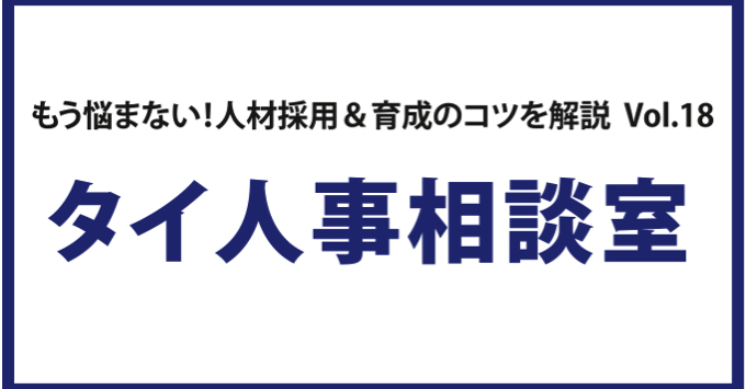 もう悩まない！人材採用＆育成のコツを解説 Vol. 18 タイ人事相談室