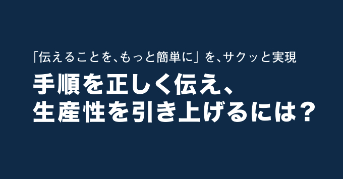 手順を正しく伝え、 生産性を引き上げるには？