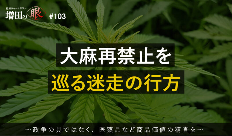 大麻再禁止を巡る迷走の行方 ～政争の具ではなく、医薬品など商品価値の精査を～