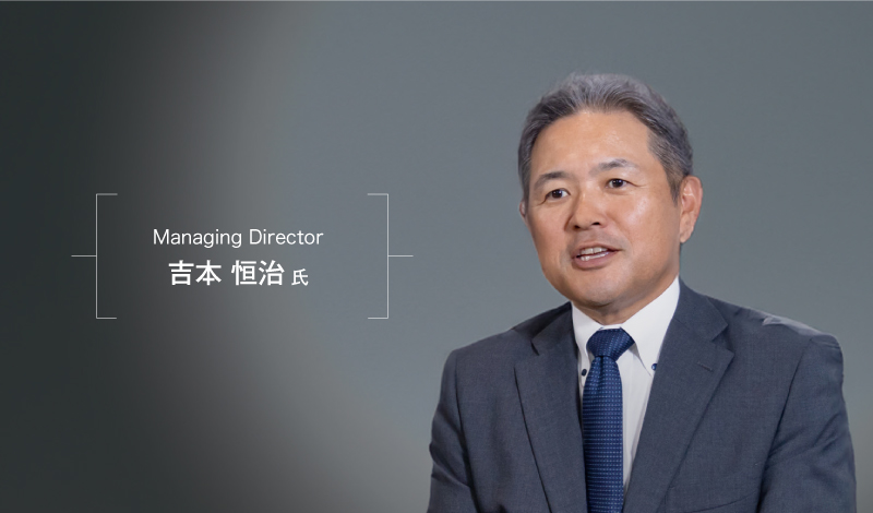 Managing Director
吉本 恒治 氏