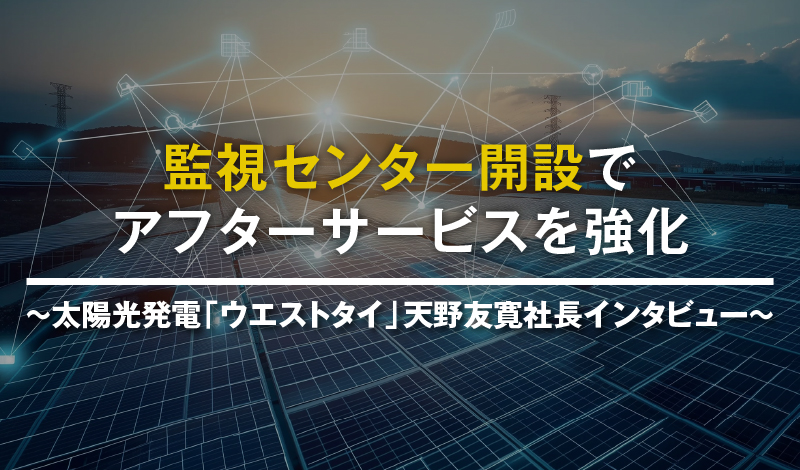 監視センター開設でアフターサービスを強化 ～太陽光発電「ウエストタイ」 天野友寛社長インタビュー～