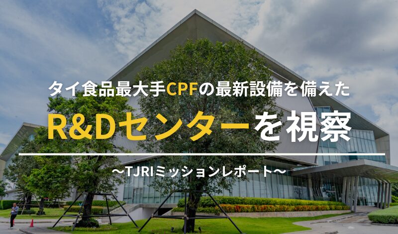 タイ食品最大手CPFの最新設備を備えたR&Dセンターを視察 〜TJRIミッションレポート〜