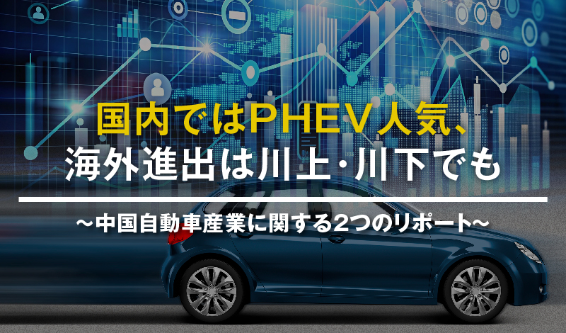 国内ではPHEV人気、海外進出は川上・川下でも ～中国自動車産業に関する2つのリポート～