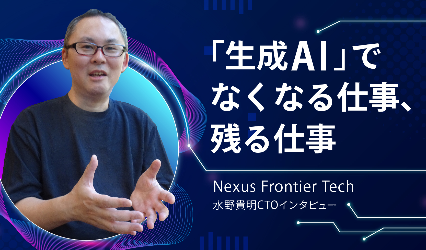 「生成AI」でなくなる仕事、残る仕事 ～Nexus Frontier Tech 水野貴明CTOインタビュー～