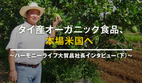 タイ産オーガニック食品、本場米国へ ～ハーモニーライフ大賀昌社長インタビュー（下）～