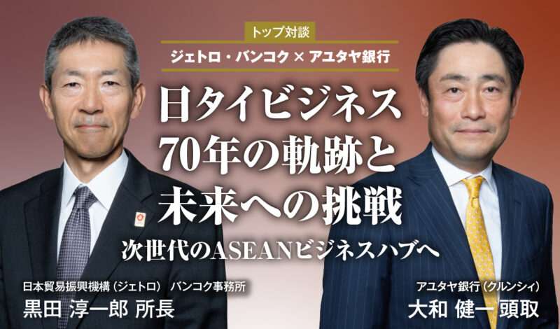 【トップ対談 ジェトロ・バンコク×アユタヤ銀行】日タイビジネス70年の軌跡と未来への挑戦 次世代のASEANビジネスハブへ