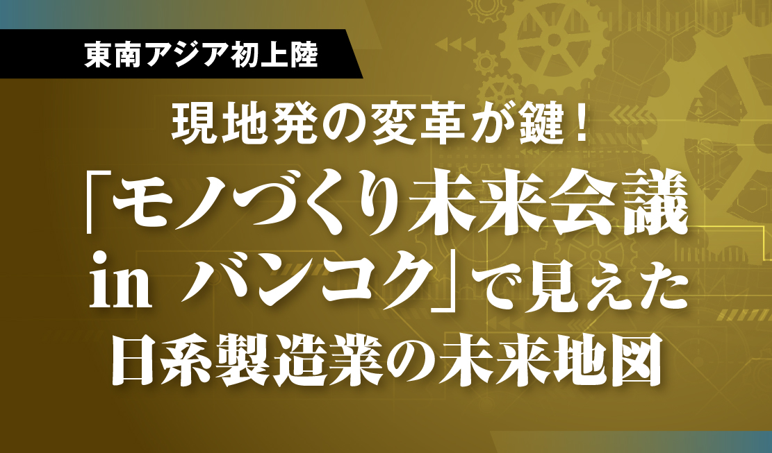 （東南アジア初上陸）現地発の変革が鍵！ 「モノづくり未来会議 in バンコク」で見えた日系製造業の未来地図