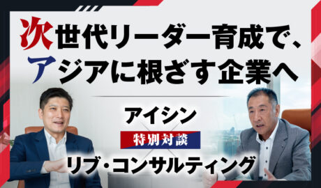次世代リーダー育成で、アジアに根ざす企業へ 〜 アイシン×リブ・コンサルティング特別対談