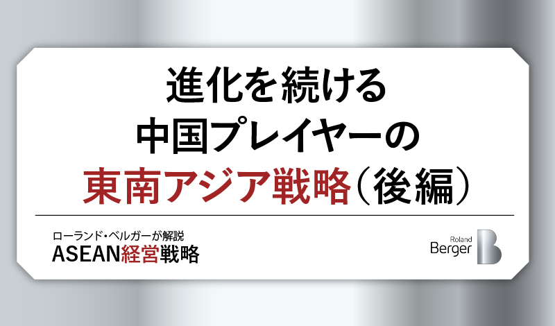 進化を続ける中国プレイヤーの東南アジア戦略(後編)