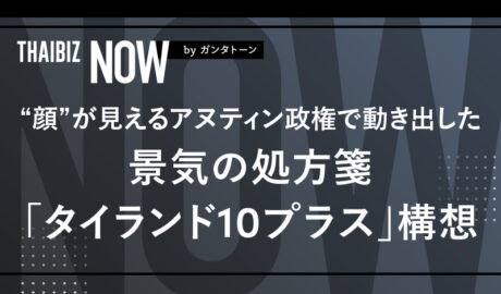 “顔”が見えるアヌティン政権で動き出した景気の処方箋「タイランド10プラス」構想