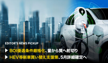 「BOI優遇条件厳格化、量から質へ舵切り」「HEV等新車買い替え支援策、5月詳細確定へ」