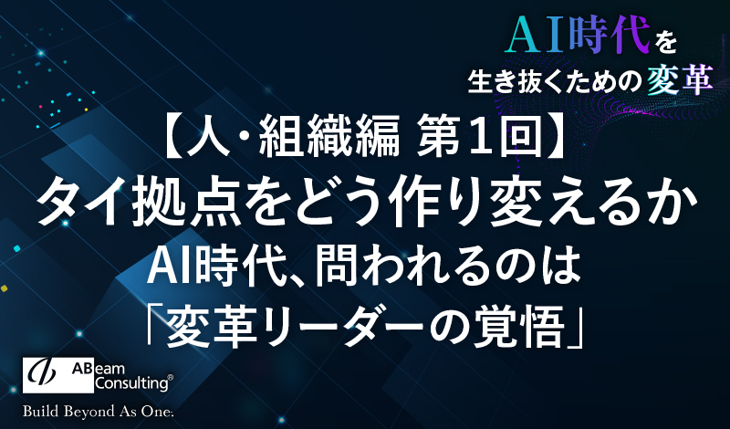 【人・組織編 第1回】タイ拠点をどう作り変えるか 〜AI時代、問われるのは「変革リーダーの覚悟」