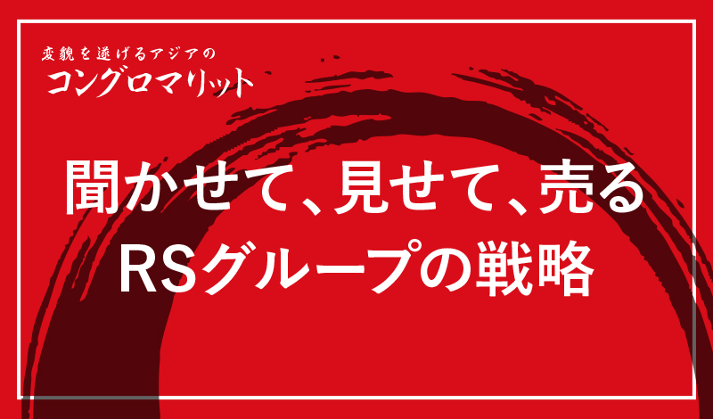 聞かせて、見せて、売る 〜RSグループの戦略