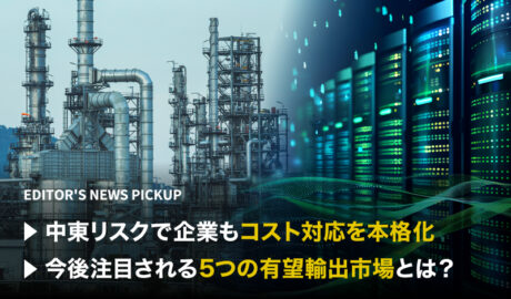「中東リスクで企業もコスト対応を本格化」「今後注目される5つの有望輸出市場とは?」