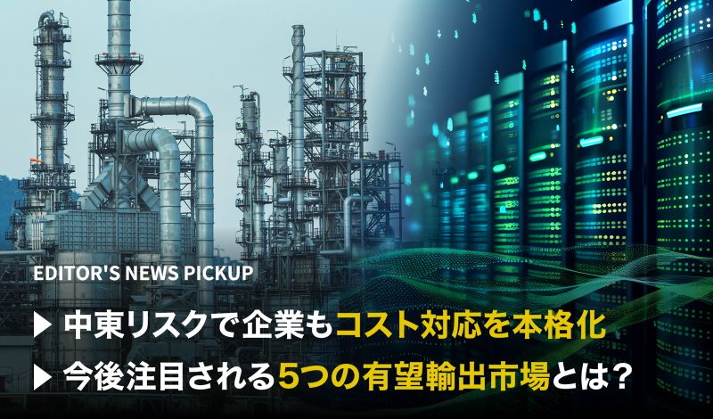「中東リスクで企業もコスト対応を本格化」「今後注目される5つの有望輸出市場とは?」