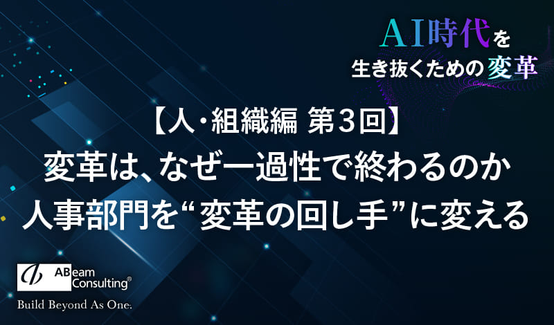 【人・組織編 第3回】変革は、なぜ一過性で終わるのか 〜人事部門を“変革の回し手”に変える
