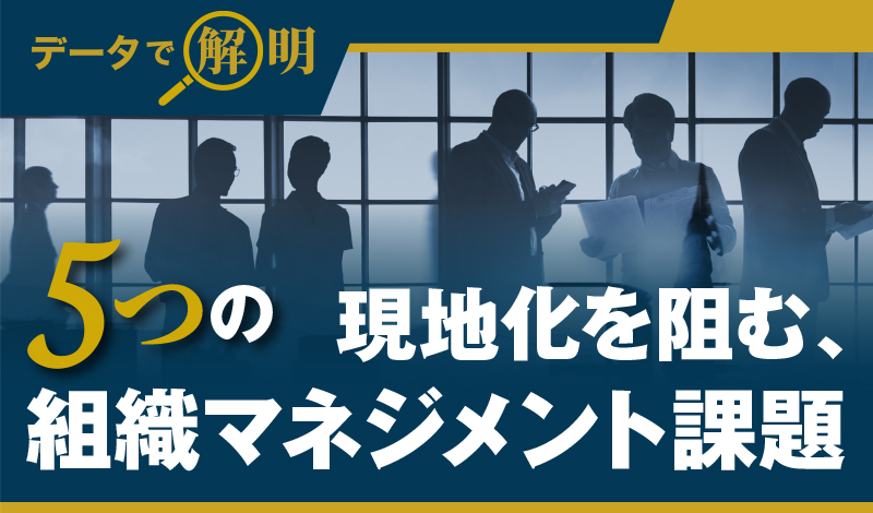 【データで解明】現地化を阻む、5つの組織マネジメント課題