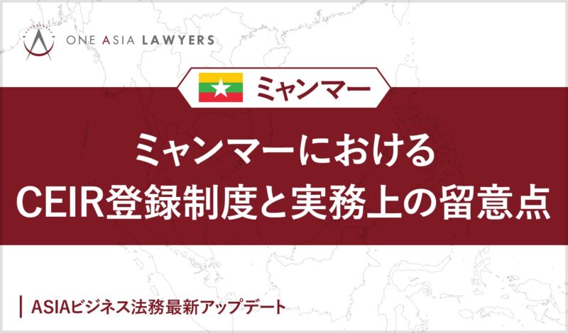 ミャンマーにおけるCEIR登録制度と実務上の留意点