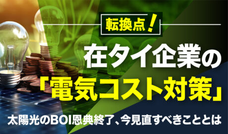 在タイ企業の「電気コスト対策」に転換点 〜太陽光のBOI恩典終了、今見直すべきこととは