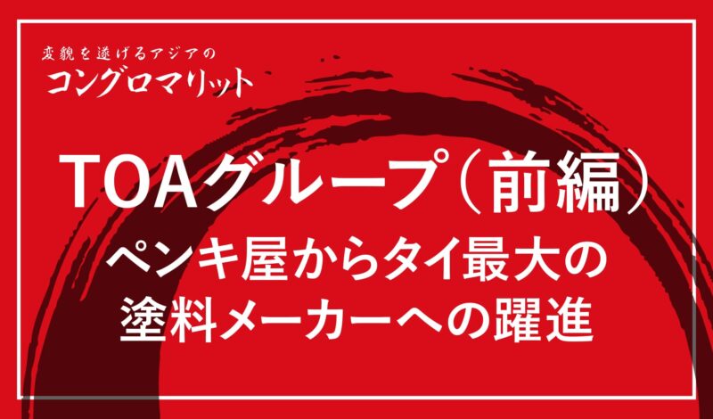 TOAグループ(前編) 〜ペンキ屋からタイ最大の塗料メーカーへの躍進
