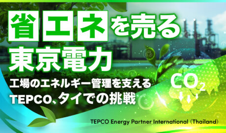 「省エネを売る」東京電力 〜工場のエネルギー管理を支えるTEPCO、タイでの挑戦〜